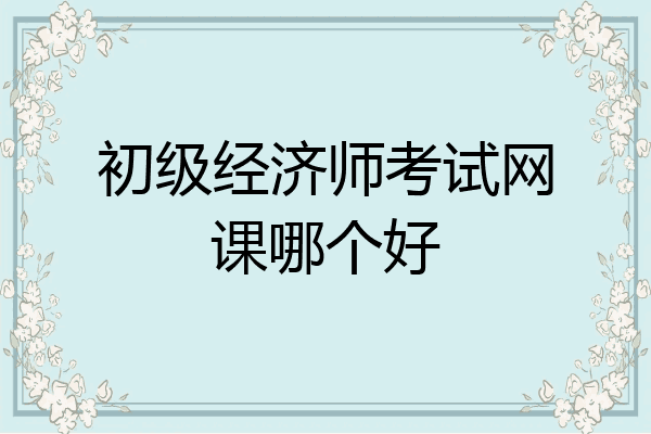 初级经济师考试网课哪个好