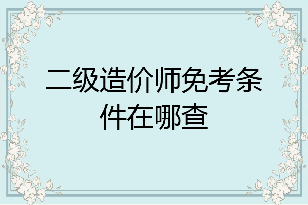 二级造价师免考条件在哪查