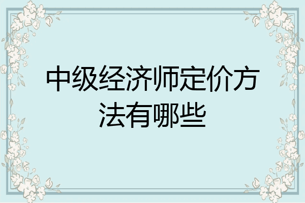 中级经济师定价方法有哪些