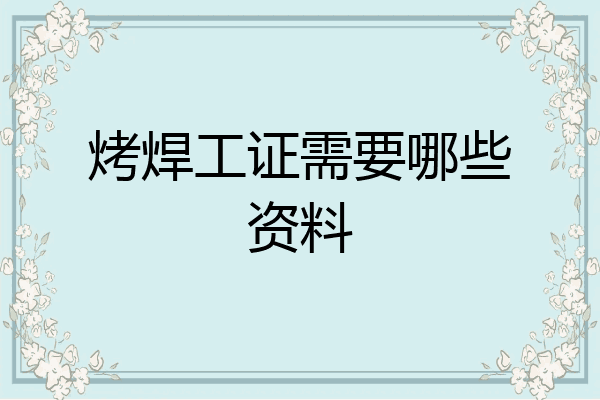 烤焊工证需要哪些资料