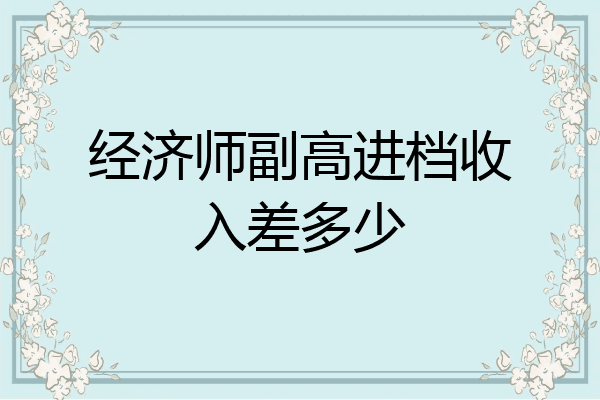 经济师副高进档收入差多少