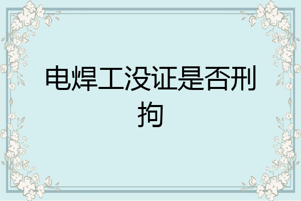 电焊工没证是否刑拘