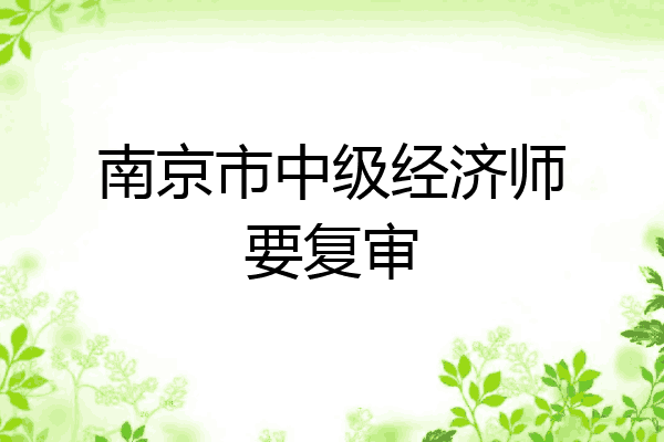 南京市中级经济师要复审