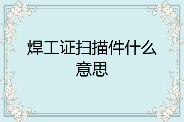 焊工证扫描件什么意思