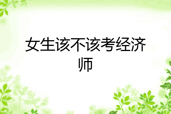 女生该不该考经济师