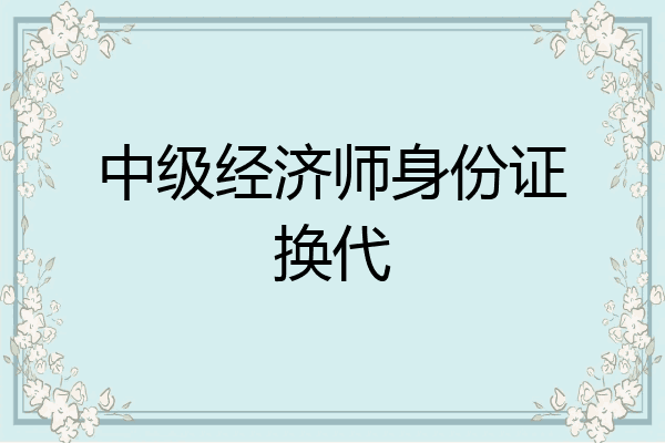 中级经济师身份证换代