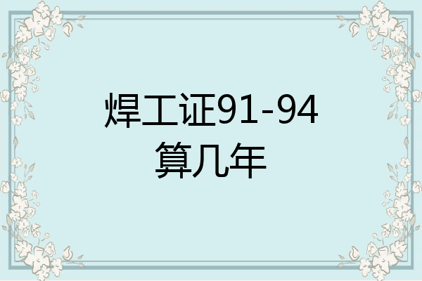 焊工证91-94算几年
