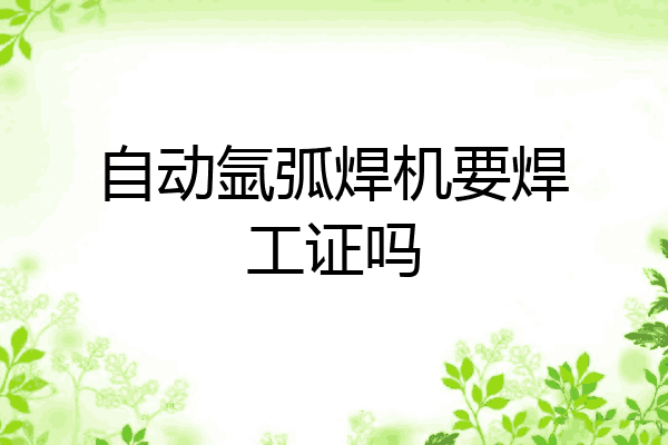 自动氩弧焊机要焊工证吗