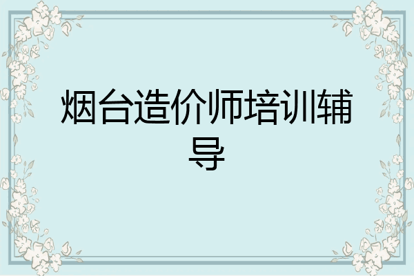 烟台造价师培训辅导