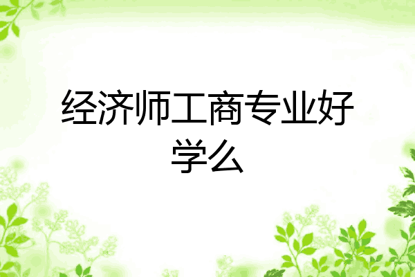 经济师工商专业好学么