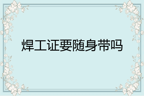 焊工证要随身带吗