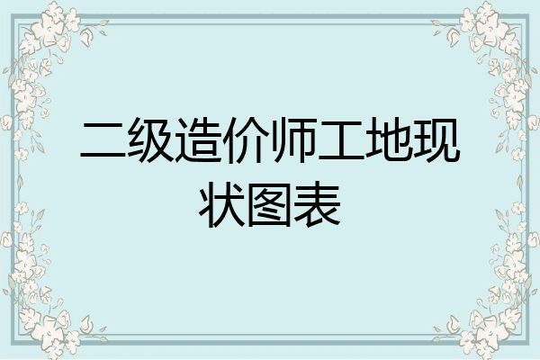 二级造价师工地现状图表