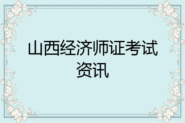 山西经济师证考试资讯