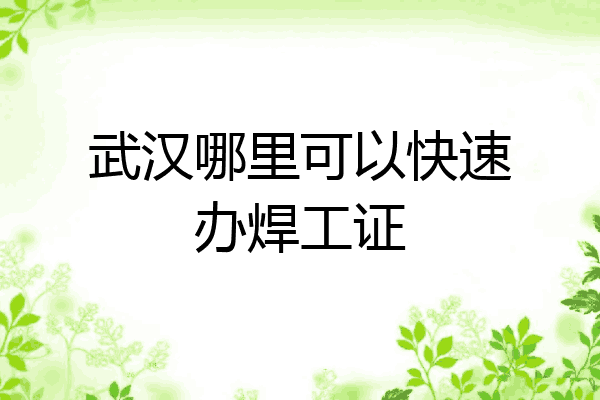 武汉哪里可以快速办焊工证
