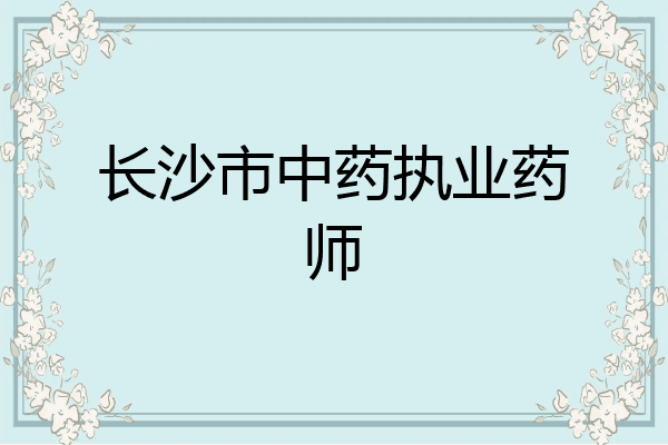 长沙市中药执业药师