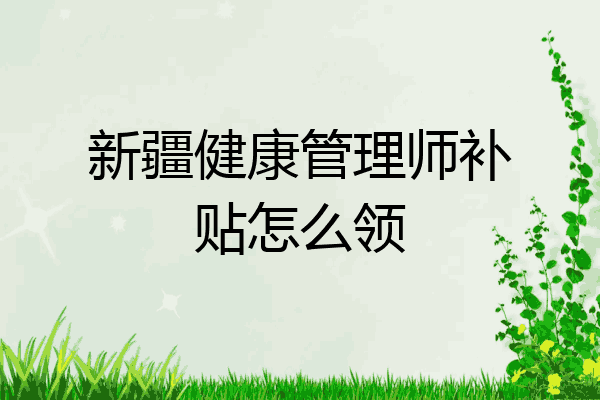 新疆健康管理师补贴怎么领