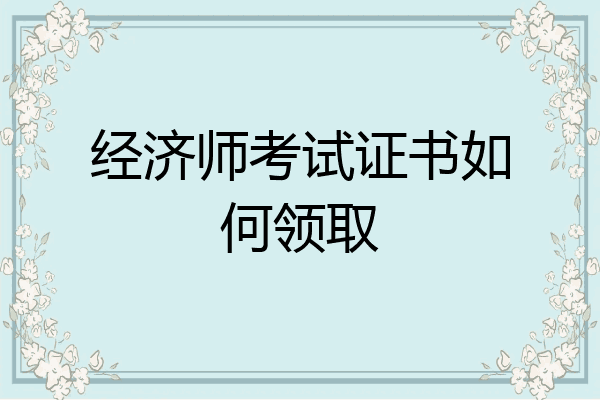 经济师考试证书如何领取