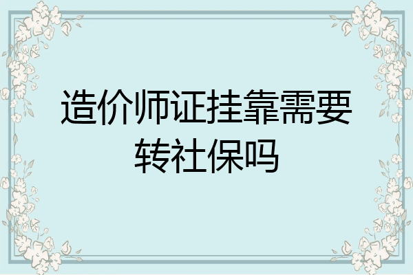 造价师证挂靠需要转社保吗