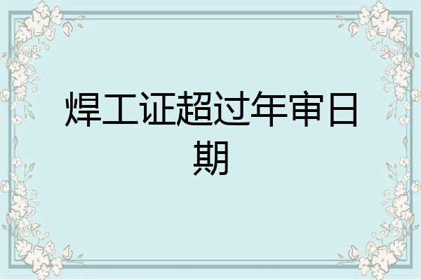 焊工证超过年审日期