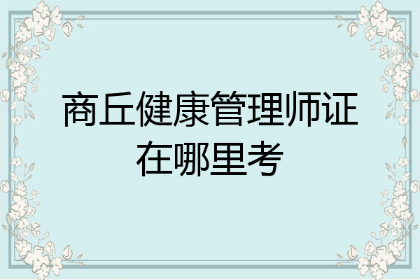 商丘健康管理师证在哪里考
