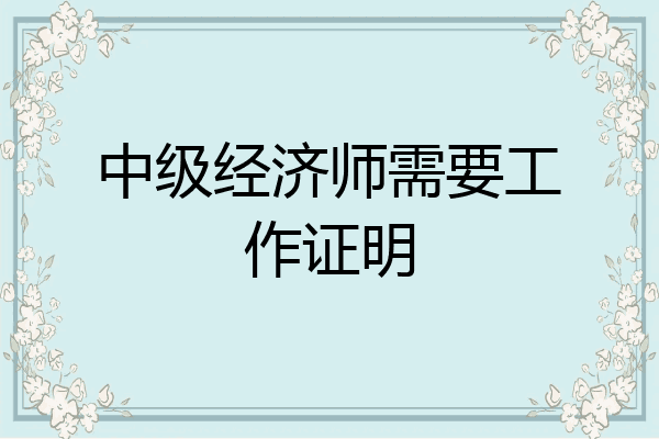 中级经济师需要工作证明