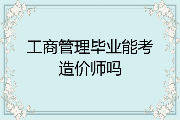 工商管理毕业能考造价师吗