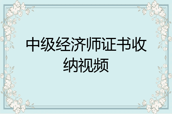 中级经济师证书收纳视频