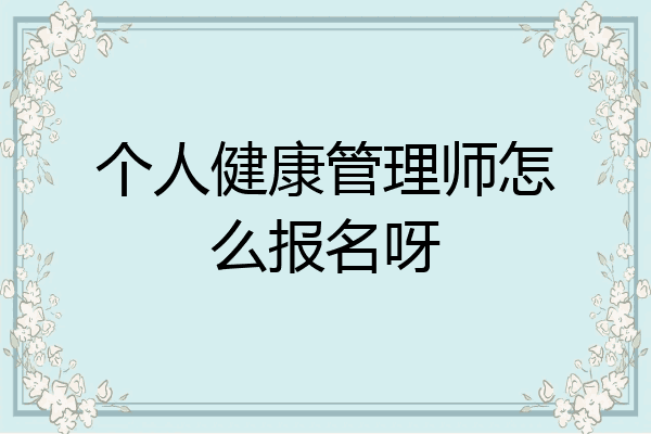 个人健康管理师怎么报名呀