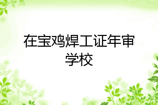 在宝鸡焊工证年审学校
