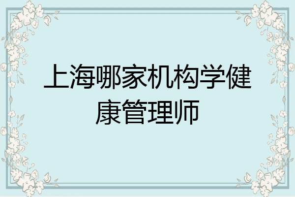 上海哪家机构学健康管理师