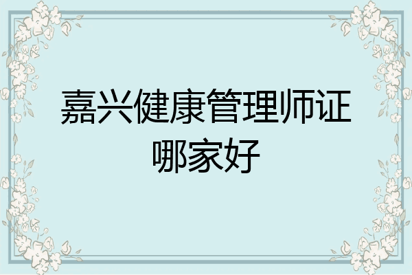 嘉兴健康管理师证哪家好