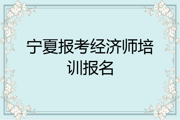 宁夏报考经济师培训报名