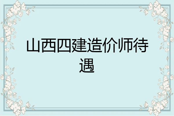 山西四建造价师待遇