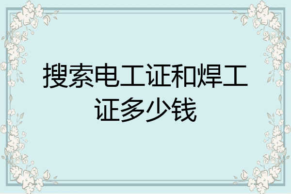 搜索电工证和焊工证多少钱