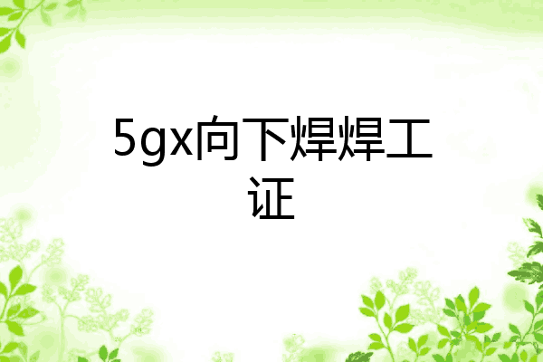 5gx向下焊焊工证
