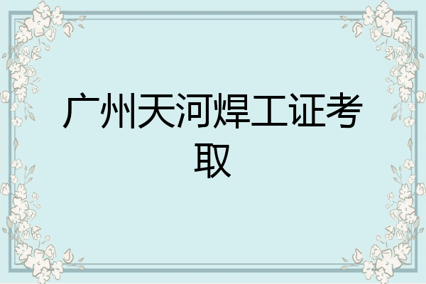广州天河焊工证考取
