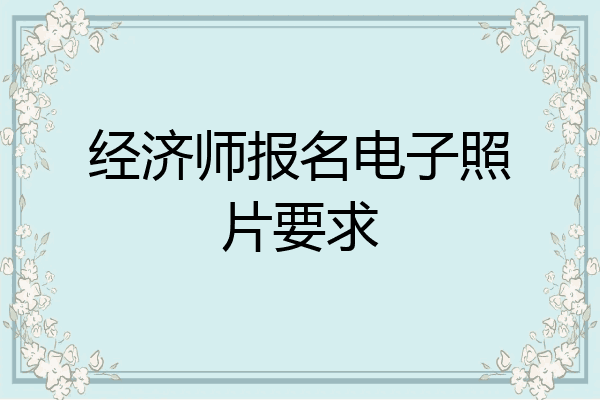 经济师报名电子照片要求
