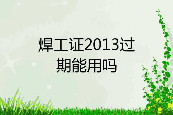 焊工证2013过期能用吗