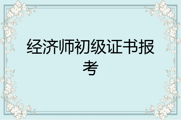 经济师初级证书报考