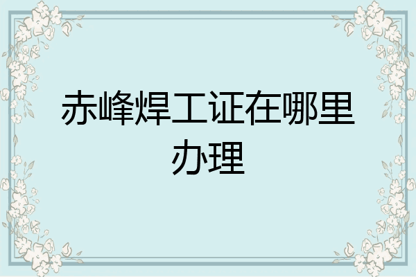 赤峰焊工证在哪里办理