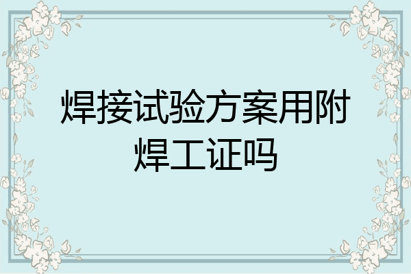 焊接试验方案用附焊工证吗