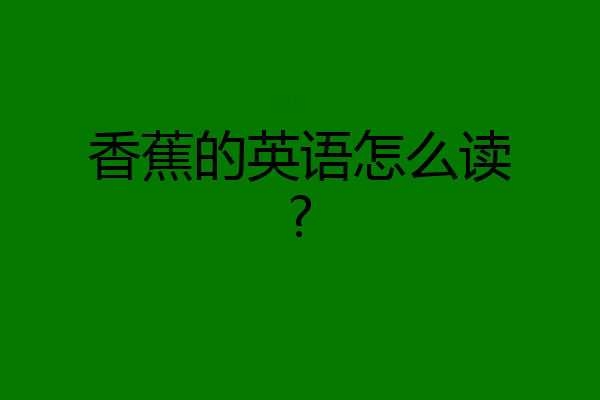 香蕉的英语怎么读?