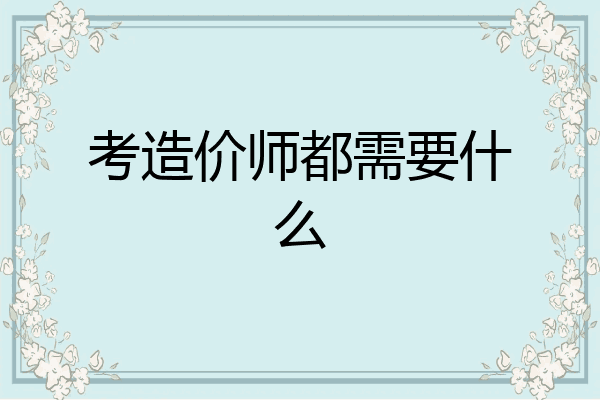 考造价师都需要什么