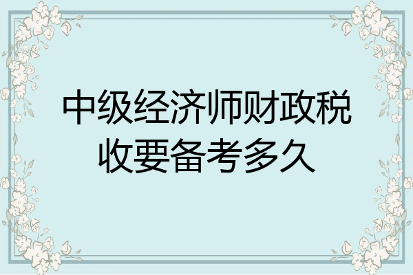 中级经济师财政税收要备考多久