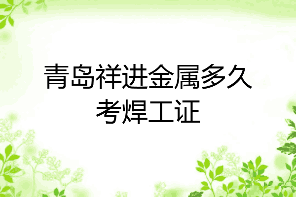 青岛祥进金属多久考焊工证
