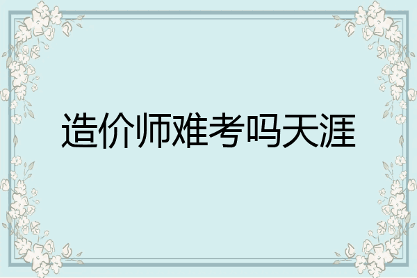 造价师难考吗天涯