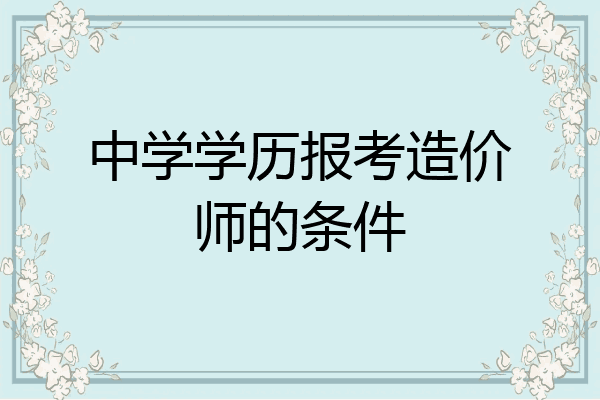 中学学历报考造价师的条件