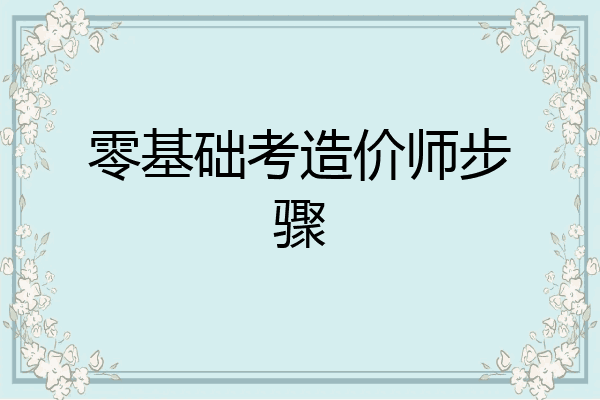 零基础考造价师步骤