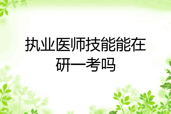 执业医师技能能在研一考吗