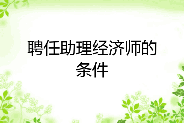聘任助理经济师的条件